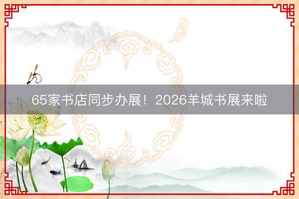 65家书店同步办展！2026羊城书展来啦