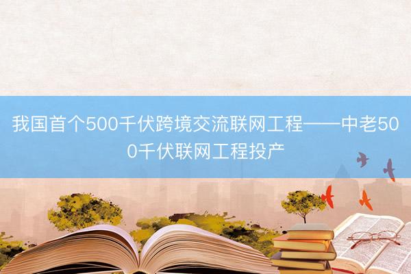 我国首个500千伏跨境交流联网工程——中老500千伏联网工程投产