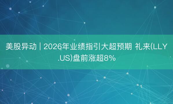 美股异动 | 2026年业绩指引大超预期 礼来(LLY.US)盘前涨超8%