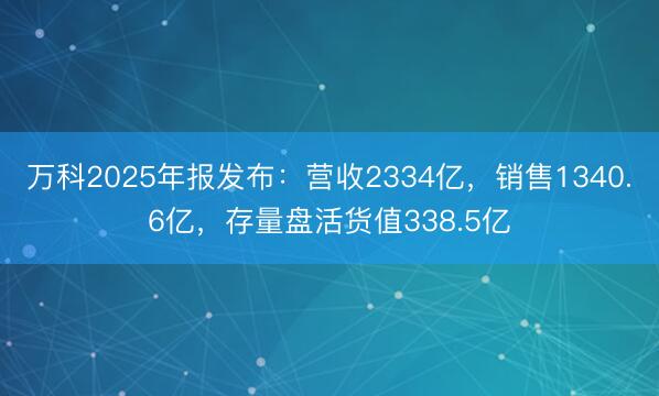 万科2025年报发布：营收2334亿，销售1340.6亿，存量盘活货值338.5亿