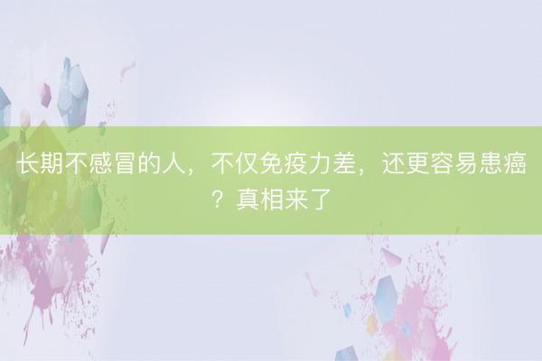 长期不感冒的人，不仅免疫力差，还更容易患癌？真相来了