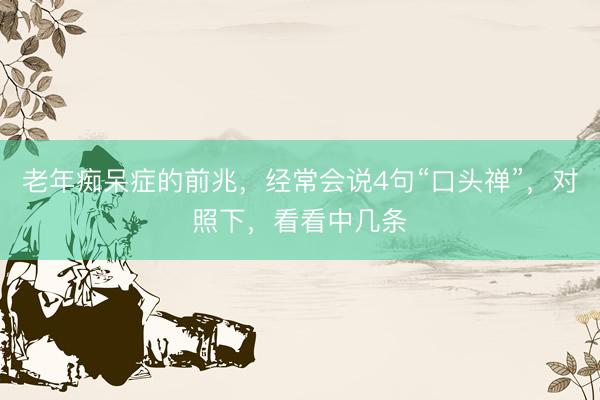 老年痴呆症的前兆，经常会说4句“口头禅”，对照下，看看中几条