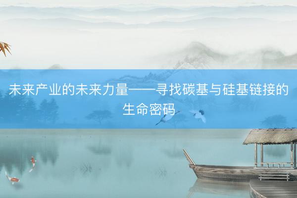 未来产业的未来力量——寻找碳基与硅基链接的生命密码