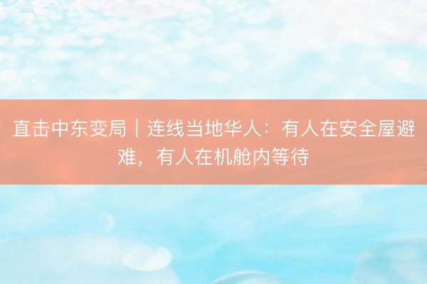 直击中东变局｜连线当地华人：有人在安全屋避难，有人在机舱内等待