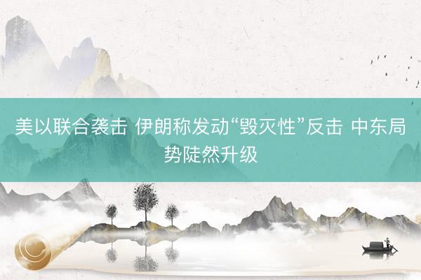 美以联合袭击 伊朗称发动“毁灭性”反击 中东局势陡然升级