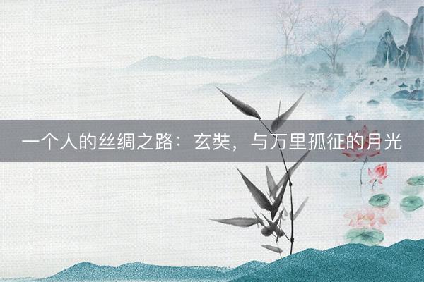 一个人的丝绸之路：玄奘，与万里孤征的月光