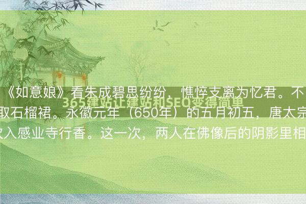 《如意娘》看朱成碧思纷纷，憔悴支离为忆君。不信比来长下泪，开箱验取石榴裙。永徽元年（650年）的五月初五，唐太宗周年忌日，李治再次入感业寺行香。这一次，两人在佛像后的阴影里相遇。史书记载，武媚娘“泣”，李治亦“泣”。哭，是最低级的武器；而诗，才是最高级的杀手锏。就在这一...