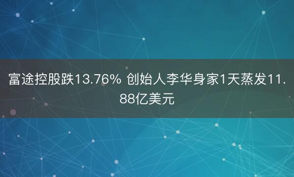 富途控股跌13.76% 创始人李华身家1天蒸发11.88亿美元
