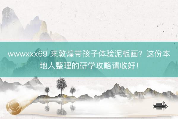 wwwxxx69 来敦煌带孩子体验泥板画？这份本地人整理的研学攻略请收好！