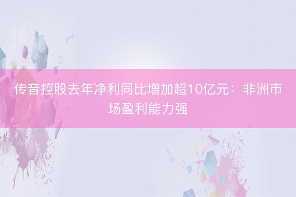 传音控股去年净利同比增加超10亿元：非洲市场盈利能力强