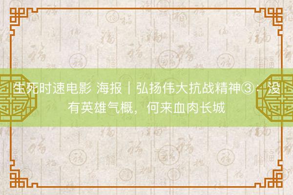 生死时速电影 海报｜弘扬伟大抗战精神③：没有英雄气概，何来血肉长城