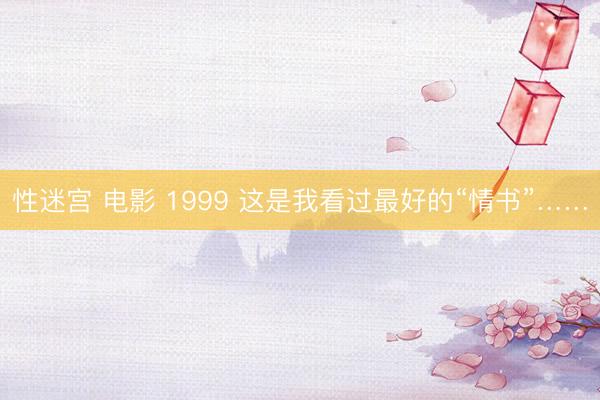 性迷宫 电影 1999 这是我看过最好的“情书”……