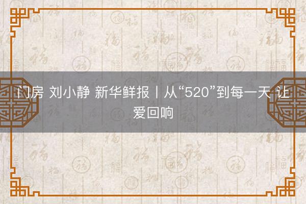 门房 刘小静 新华鲜报丨从“520”到每一天 让爱回响