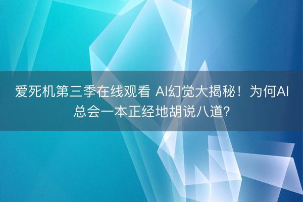 爱死机第三季在线观看 AI幻觉大揭秘！为何AI总会一本正经地胡说八道？
