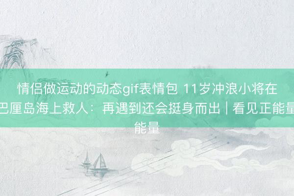 情侣做运动的动态gif表情包 11岁冲浪小将在巴厘岛海上救人：再遇到还会挺身而出 | 看见正能量
