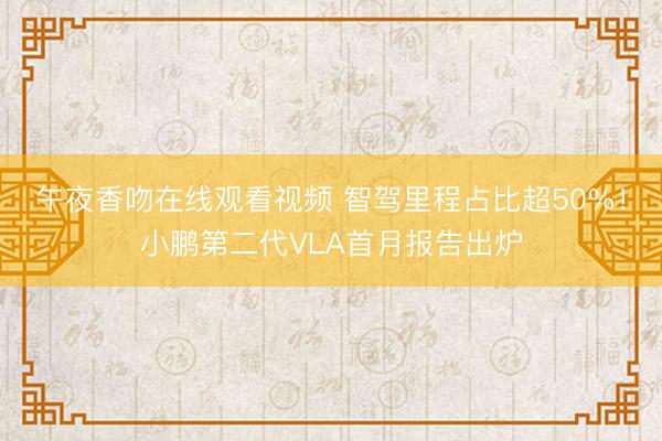 午夜香吻在线观看视频 智驾里程占比超50%！小鹏第二代VLA首月报告出炉