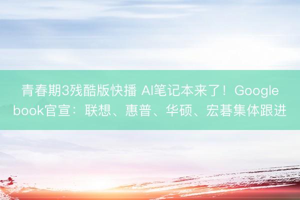 青春期3残酷版快播 AI笔记本来了！Googlebook官宣：联想、惠普、华硕、宏碁集体跟进