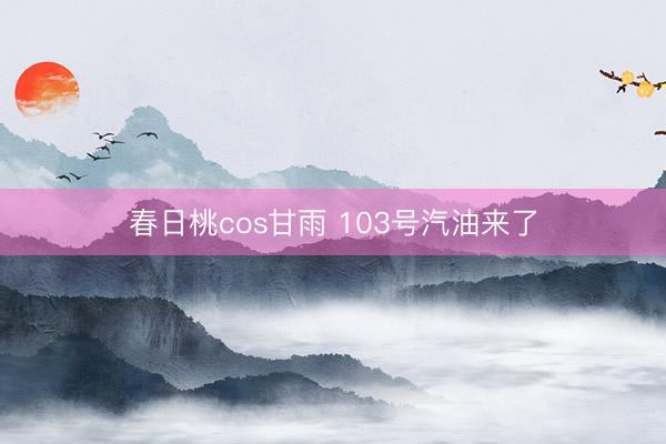 春日桃cos甘雨 103号汽油来了