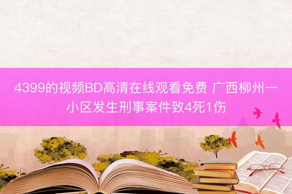 4399的视频BD高清在线观看免费 广西柳州一小区发生刑事案件致4死1伤