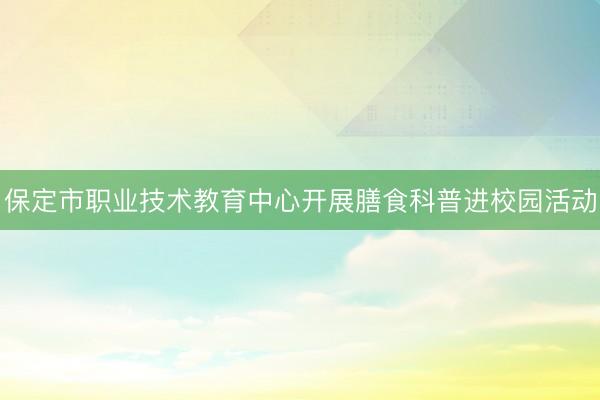 保定市职业技术教育中心开展膳食科普进校园活动