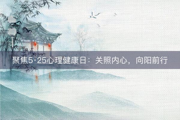 聚焦5·25心理健康日：关照内心，向阳前行