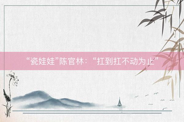 “瓷娃娃”陈官林：“扛到扛不动为止”