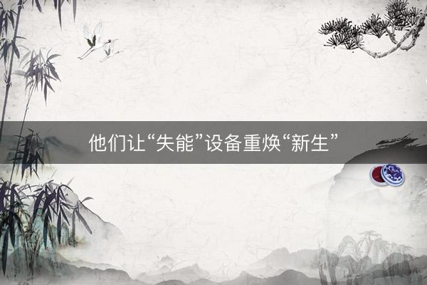 他们让“失能”设备重焕“新生”