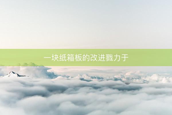 一块纸箱板的改进戮力于