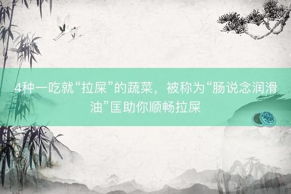 4种一吃就“拉屎”的蔬菜，被称为“肠说念润滑油”匡助你顺畅拉屎
