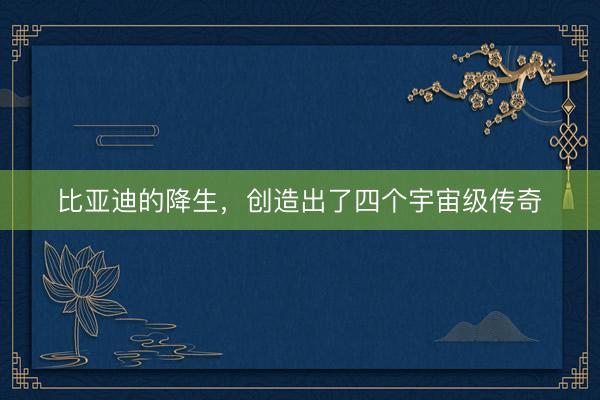 比亚迪的降生,创造出了四个宇宙级传奇