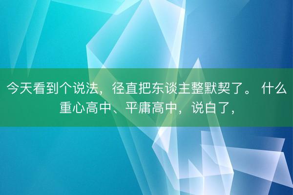 今天看到个说法，径直把东谈主整默契了。 什么重心高中、平庸高中，说白了，