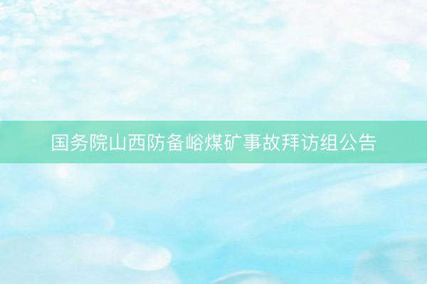 国务院山西防备峪煤矿事故拜访组公告