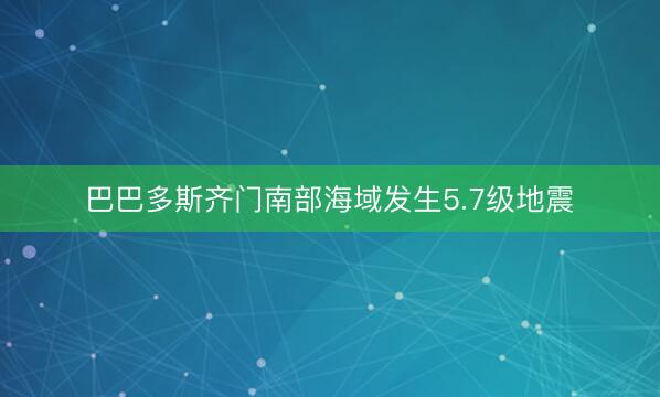 巴巴多斯齐门南部海域发生5.7级地震