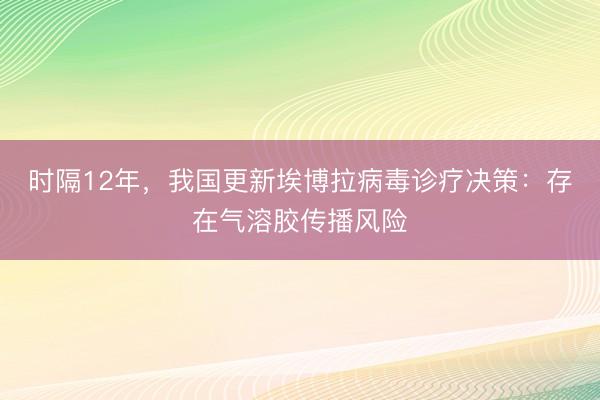时隔12年，我国更新埃博拉病毒诊疗决策：存在气溶胶传播风险