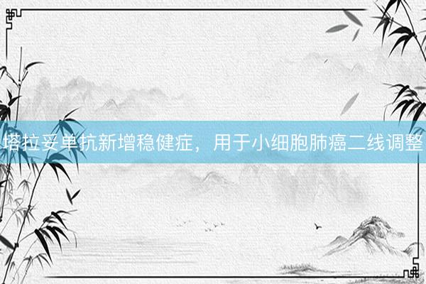 塔拉妥单抗新增稳健症，用于小细胞肺癌二线调整