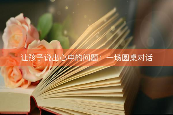 让孩子说出心中的问题：一场圆桌对话