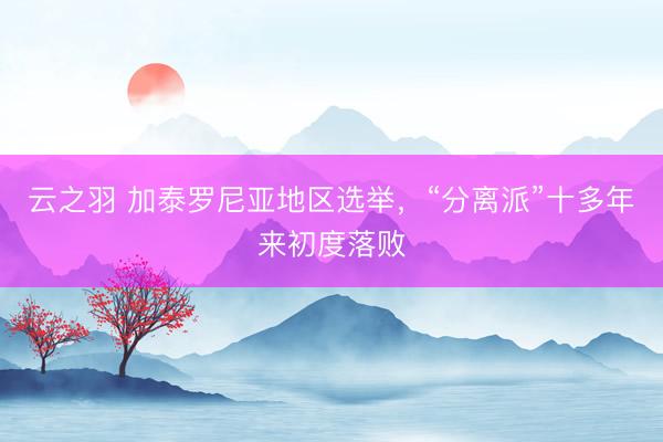 云之羽 加泰罗尼亚地区选举，“分离派”十多年来初度落败