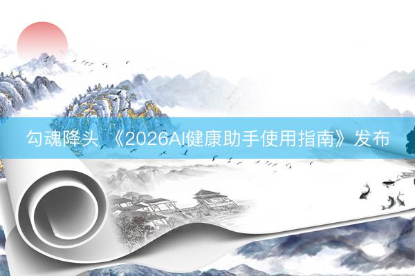 勾魂降头 《2026AI健康助手使用指南》发布