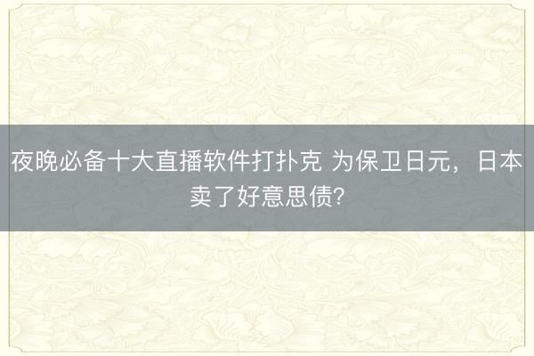 夜晚必备十大直播软件打扑克 为保卫日元，日本卖了好意思债？