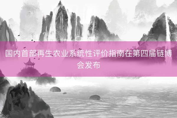 国内首部再生农业系统性评价指南在第四届链博会发布